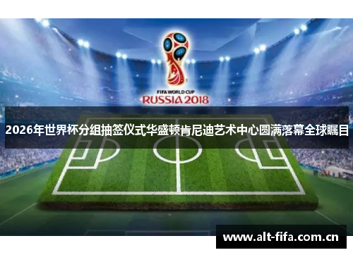 2026年世界杯分组抽签仪式华盛顿肯尼迪艺术中心圆满落幕全球瞩目 2026年世界杯分组抽签仪式华盛顿肯尼迪艺术中心圆满落幕全球瞩目