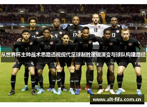 从世界杯主帅战术思路透视现代足球制胜逻辑演变与球队构建路径