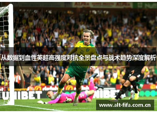 从数据到血性英超高强度对抗全景盘点与战术趋势深度解析